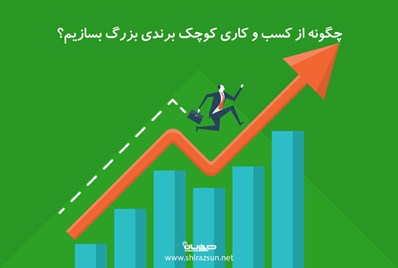 چگونه از کسب و کاری کوچک برندی بزرگ بسازیم؟